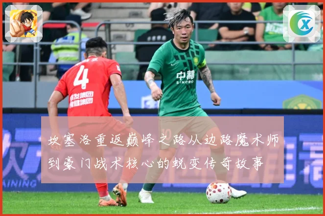 坎塞洛重返巅峰之路从边路魔术师到豪门战术核心的蜕变传奇故事