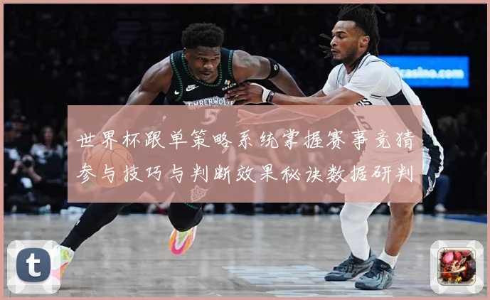 世界杯跟单策略系统掌握赛事竞猜参与技巧与判断效果秘诀数据研判
