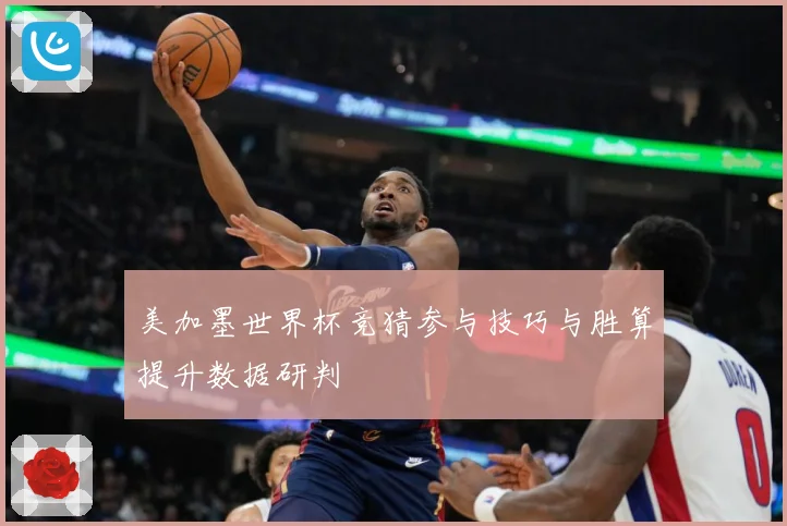 美加墨世界杯竞猜参与技巧与胜算提升数据研判