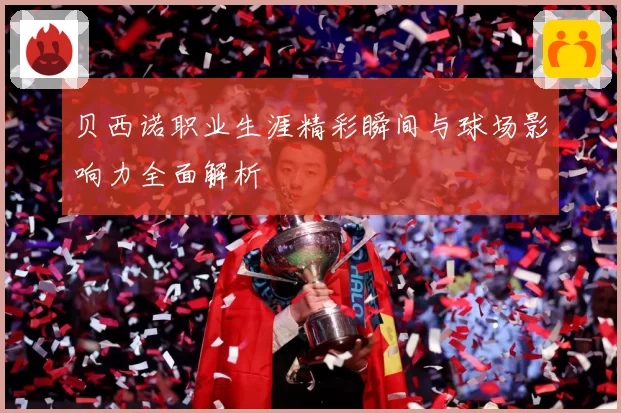 贝西诺职业生涯精彩瞬间与球场影响力全面解析