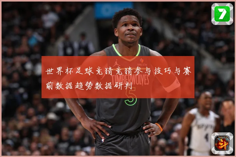 世界杯足球竞猜竞猜参与技巧与赛前数据趋势数据研判