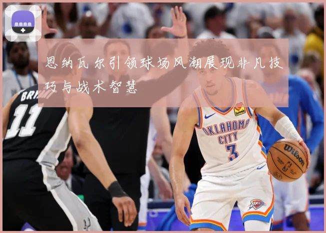 恩纳瓦尔引领球场风潮展现非凡技巧与战术智慧