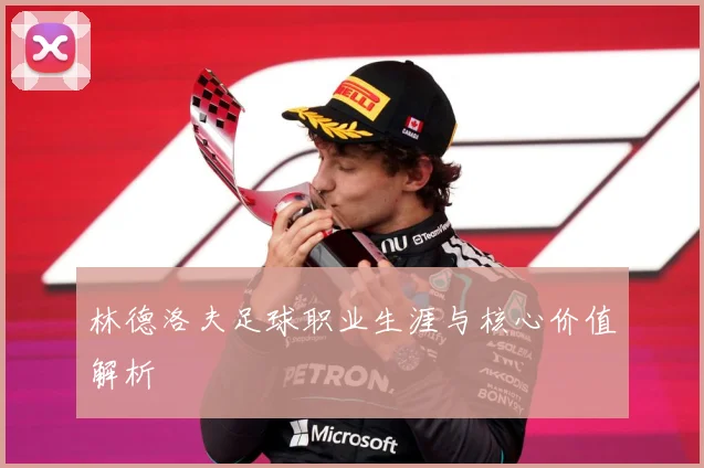 林德洛夫足球职业生涯与核心价值解析