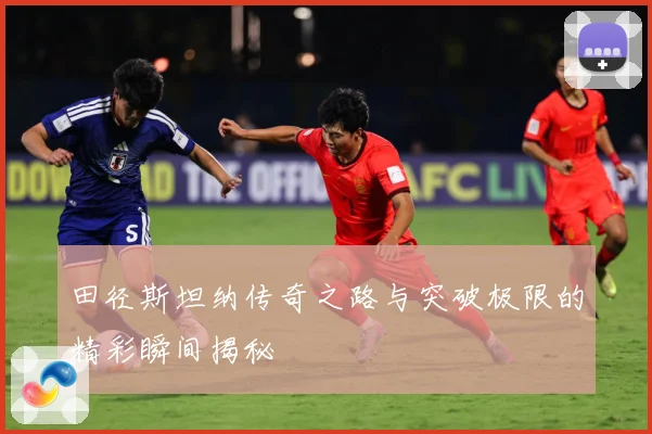 田径斯坦纳传奇之路与突破极限的精彩瞬间揭秘
