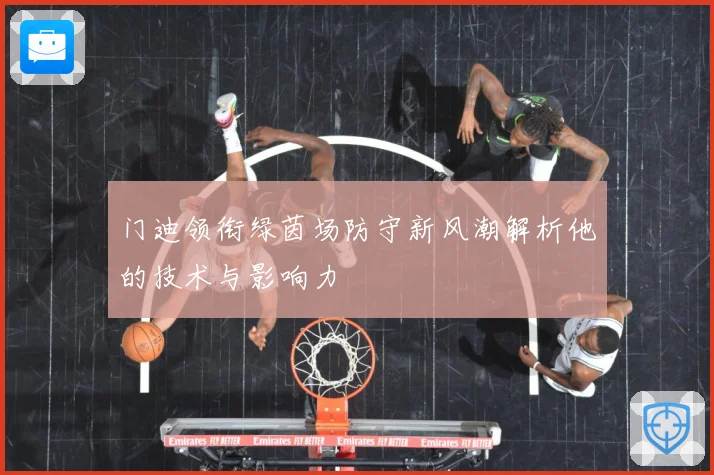 门迪领衔绿茵场防守新风潮解析他的技术与影响力