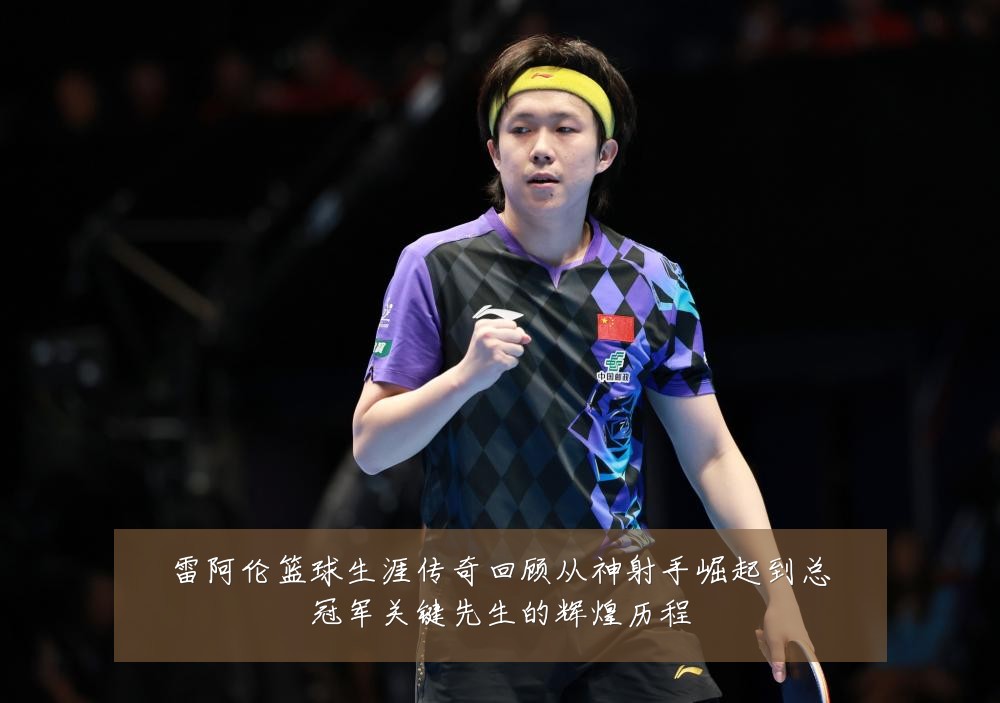 雷阿伦篮球生涯传奇回顾从神射手崛起到总冠军关键先生的辉煌历程