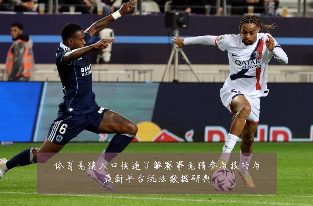 体育竞猜入口快速了解赛事竞猜参与技巧与最新平台玩法数据研判