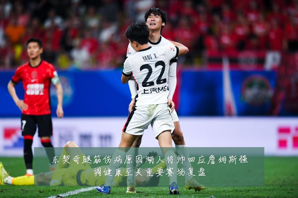 东契奇腿筋伤病原因湖人将帅回应詹姆斯强调健康至关重要赛场复盘