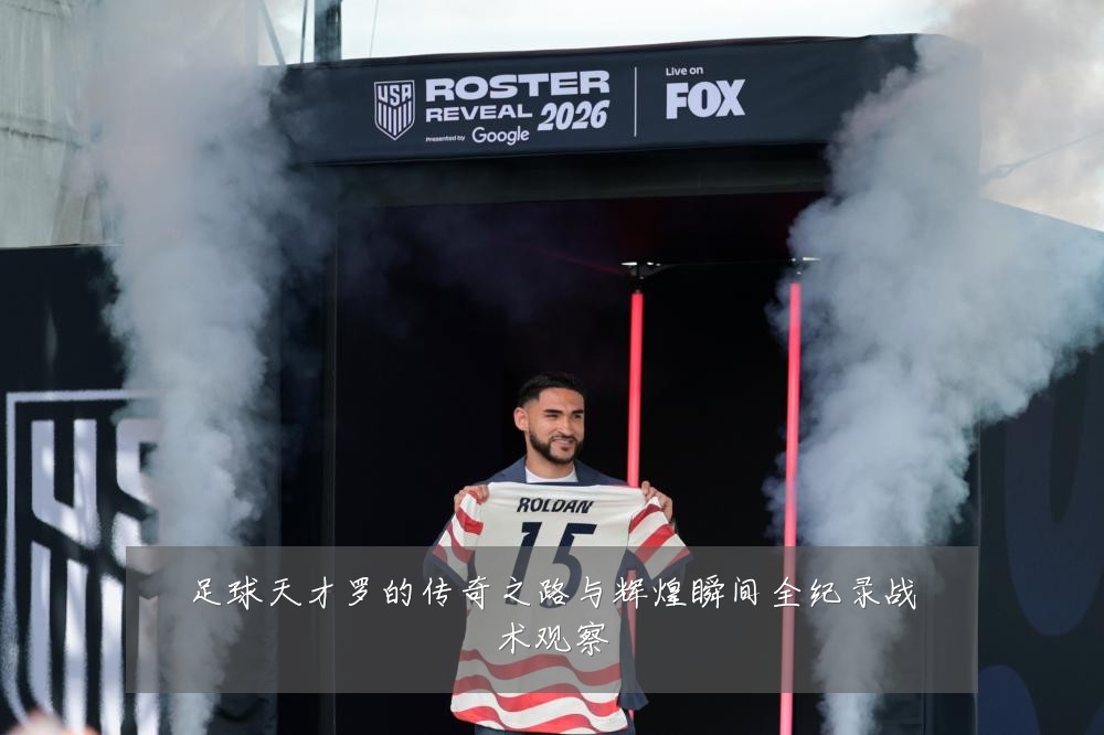 足球天才罗的传奇之路与辉煌瞬间全纪录战术观察